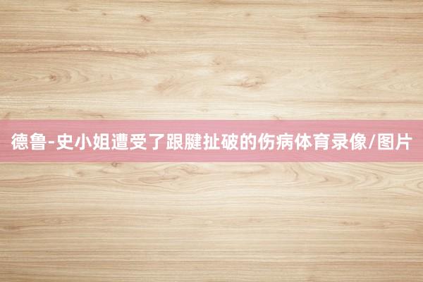德鲁-史小姐遭受了跟腱扯破的伤病体育录像/图片
