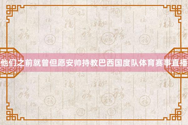 他们之前就曾但愿安帅持教巴西国度队体育赛事直播