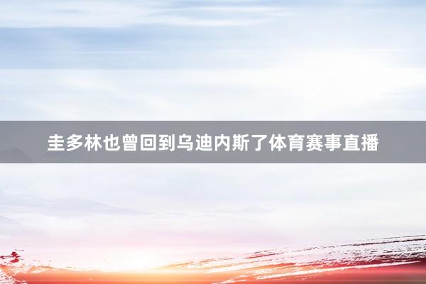 圭多林也曾回到乌迪内斯了体育赛事直播