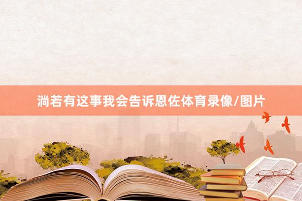 淌若有这事我会告诉恩佐体育录像/图片