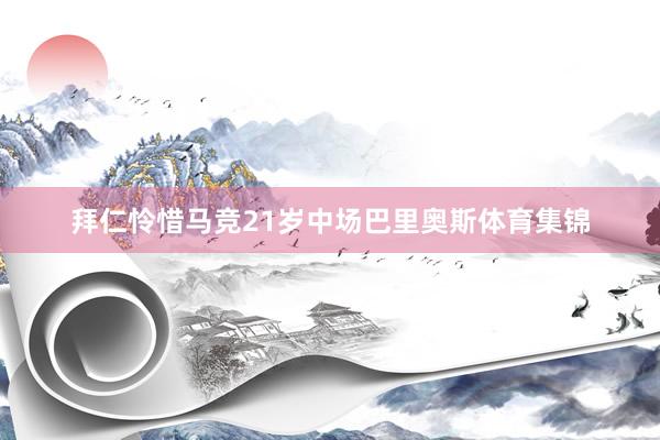 拜仁怜惜马竞21岁中场巴里奥斯体育集锦