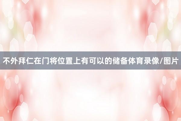 不外拜仁在门将位置上有可以的储备体育录像/图片