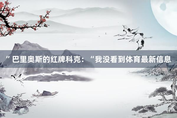 ”巴里奥斯的红牌科克:“我没看到体育最新信息
