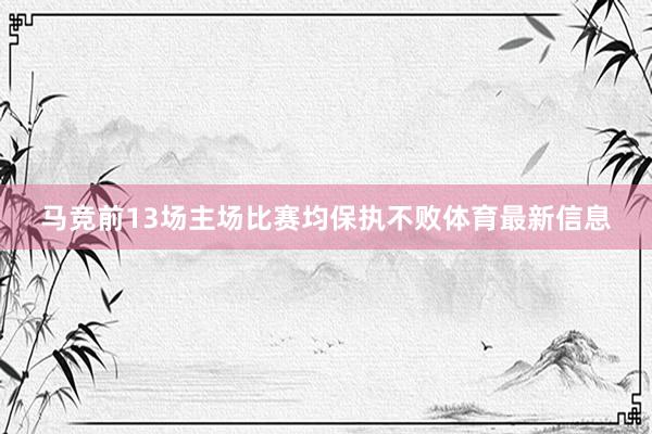 马竞前13场主场比赛均保执不败体育最新信息