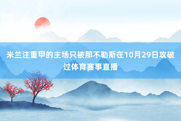 米兰注重甲的主场只被那不勒斯在10月29日攻破过体育赛事直播