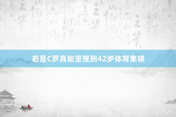 若是C罗真能坚捏到42岁体育集锦