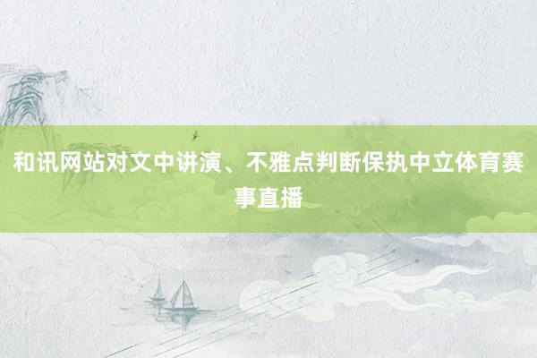 和讯网站对文中讲演、不雅点判断保执中立体育赛事直播