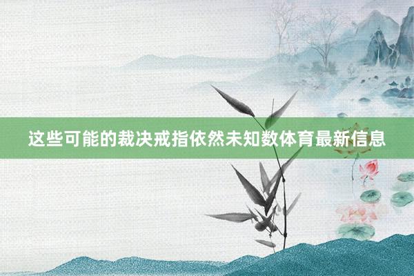 这些可能的裁决戒指依然未知数体育最新信息