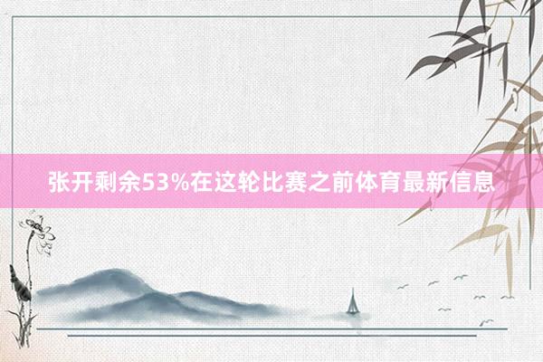 张开剩余53%在这轮比赛之前体育最新信息