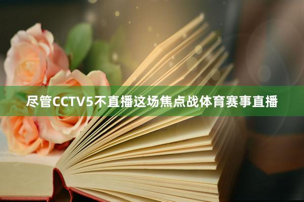 尽管CCTV5不直播这场焦点战体育赛事直播