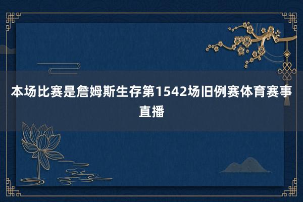 本场比赛是詹姆斯生存第1542场旧例赛体育赛事直播