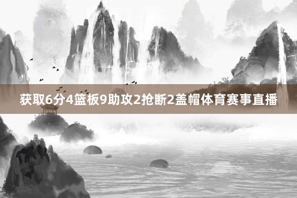 获取6分4篮板9助攻2抢断2盖帽体育赛事直播