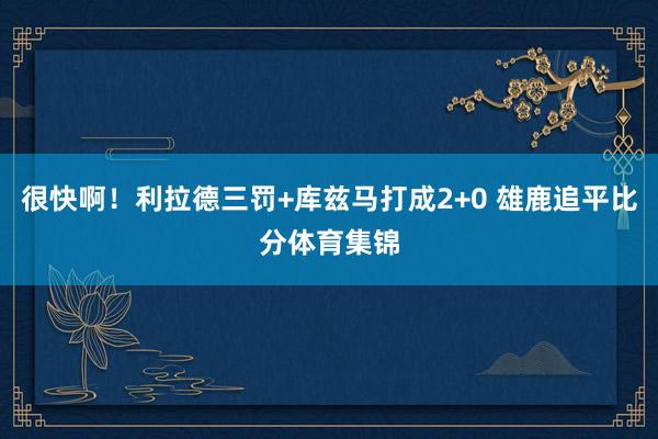 很快啊！利拉德三罚+库兹马打成2+0 雄鹿追平比分体育集锦