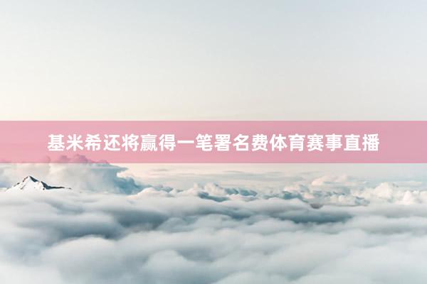 基米希还将赢得一笔署名费体育赛事直播