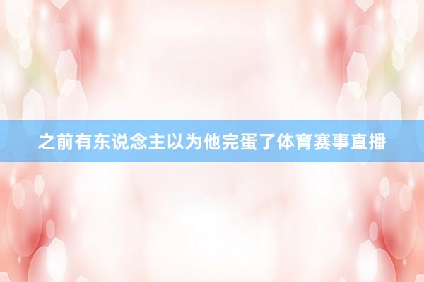 之前有东说念主以为他完蛋了体育赛事直播