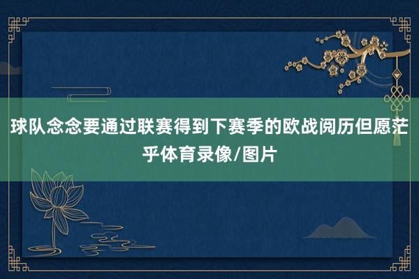 球队念念要通过联赛得到下赛季的欧战阅历但愿茫乎体育录像/图片