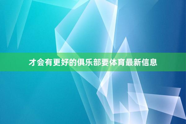 才会有更好的俱乐部要体育最新信息