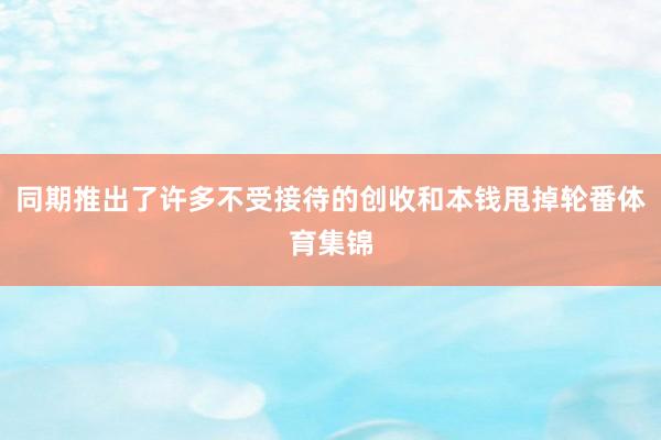 同期推出了许多不受接待的创收和本钱甩掉轮番体育集锦
