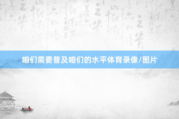 咱们需要普及咱们的水平体育录像/图片