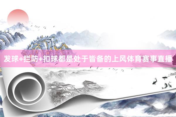 发球+拦防+扣球都是处于皆备的上风体育赛事直播