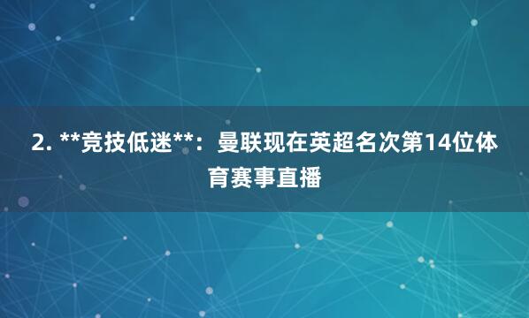 2. **竞技低迷**：曼联现在英超名次第14位体育赛事直播