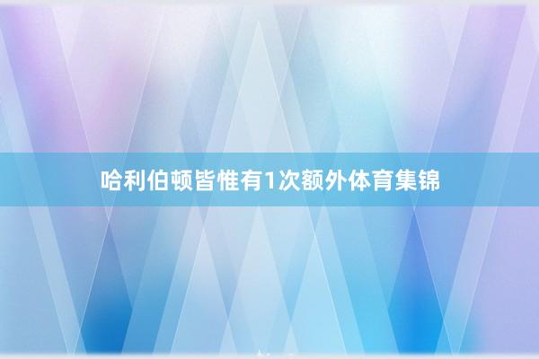 哈利伯顿皆惟有1次额外体育集锦
