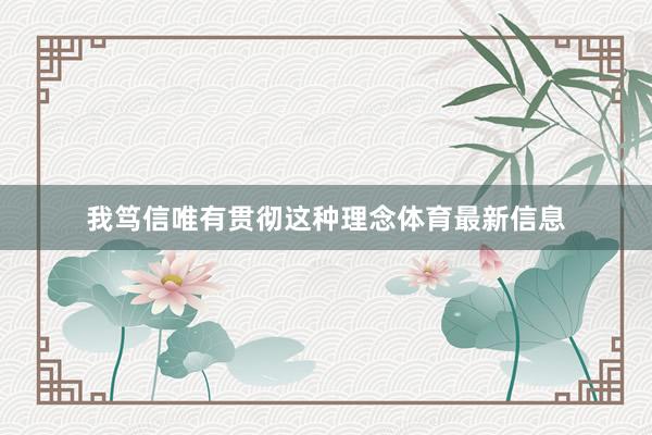 我笃信唯有贯彻这种理念体育最新信息