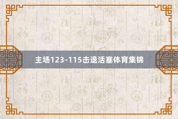 主场123-115击退活塞体育集锦