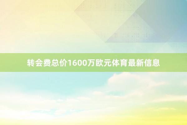 转会费总价1600万欧元体育最新信息