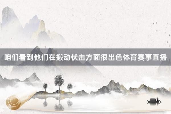 咱们看到他们在搬动伏击方面很出色体育赛事直播