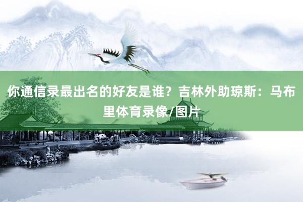 你通信录最出名的好友是谁？吉林外助琼斯：马布里体育录像/图片