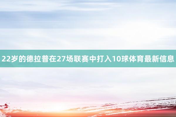 22岁的德拉普在27场联赛中打入10球体育最新信息