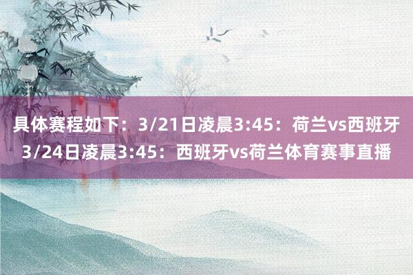具体赛程如下：3/21日凌晨3:45：荷兰vs西班牙3/24日凌晨3:45：西班牙vs荷兰体育赛事直播