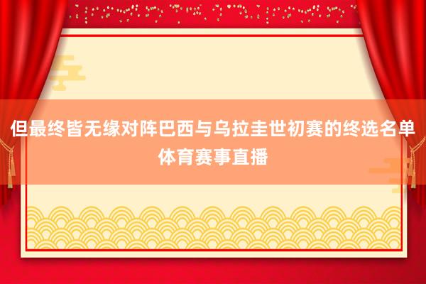 但最终皆无缘对阵巴西与乌拉圭世初赛的终选名单体育赛事直播