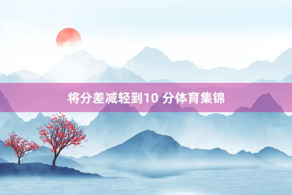 将分差减轻到10 分体育集锦