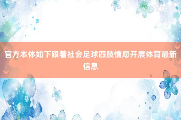 官方本体如下跟着社会足球四肢情愿开展体育最新信息