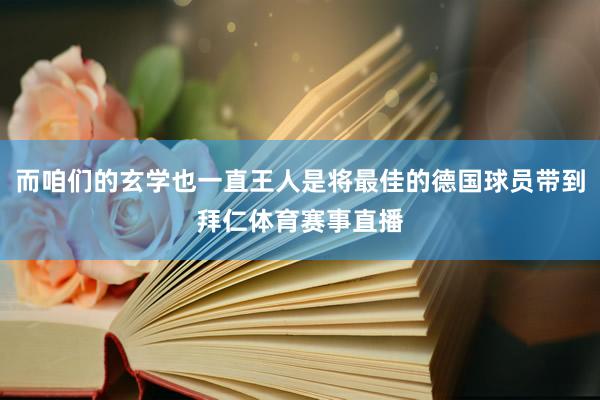而咱们的玄学也一直王人是将最佳的德国球员带到拜仁体育赛事直播
