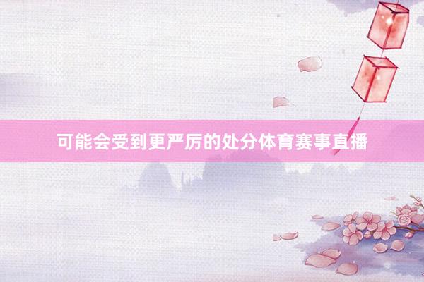 可能会受到更严厉的处分体育赛事直播