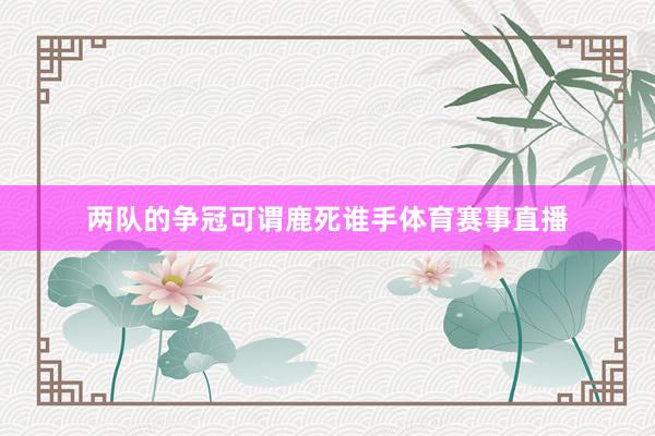 两队的争冠可谓鹿死谁手体育赛事直播