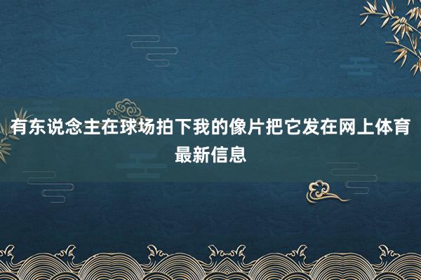 有东说念主在球场拍下我的像片把它发在网上体育最新信息