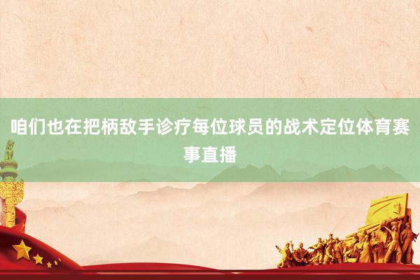 咱们也在把柄敌手诊疗每位球员的战术定位体育赛事直播