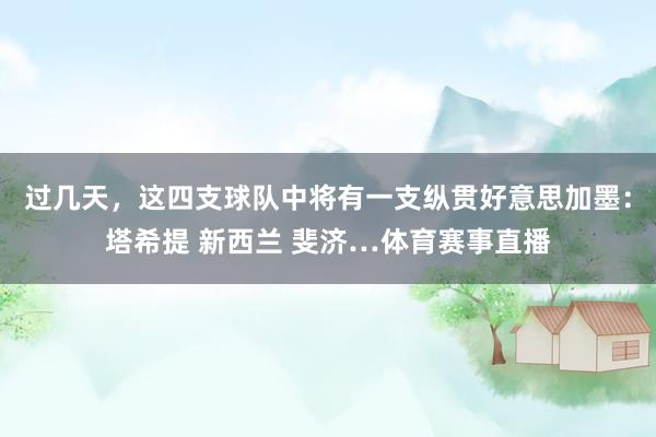 过几天，这四支球队中将有一支纵贯好意思加墨：塔希提 新西兰 斐济…体育赛事直播