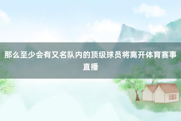 那么至少会有又名队内的顶级球员将离开体育赛事直播