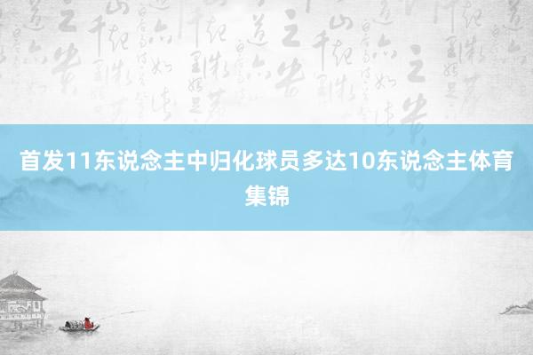 首发11东说念主中归化球员多达10东说念主体育集锦