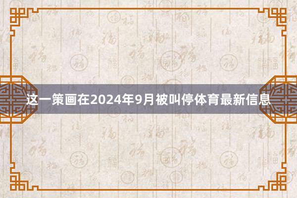 这一策画在2024年9月被叫停体育最新信息