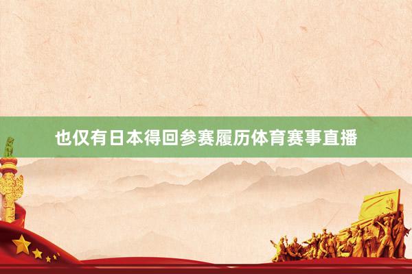 也仅有日本得回参赛履历体育赛事直播