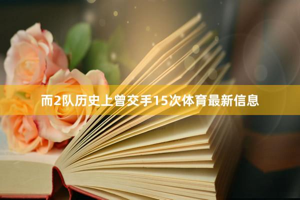而2队历史上曾交手15次体育最新信息