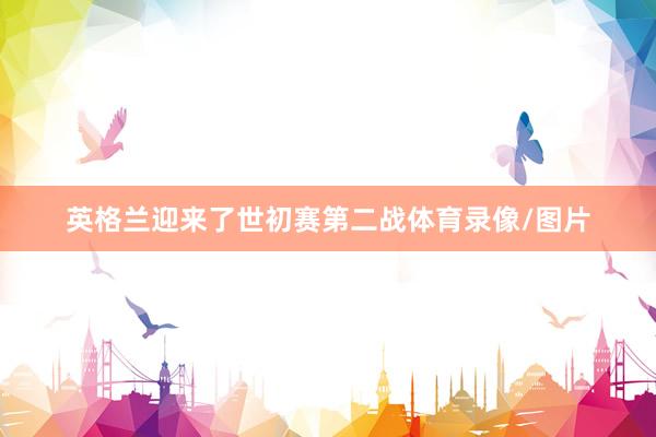 英格兰迎来了世初赛第二战体育录像/图片