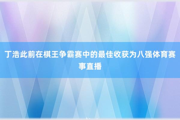 丁浩此前在棋王争霸赛中的最佳收获为八强体育赛事直播