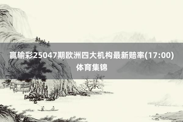 赢输彩25047期欧洲四大机构最新赔率(17:00)体育集锦